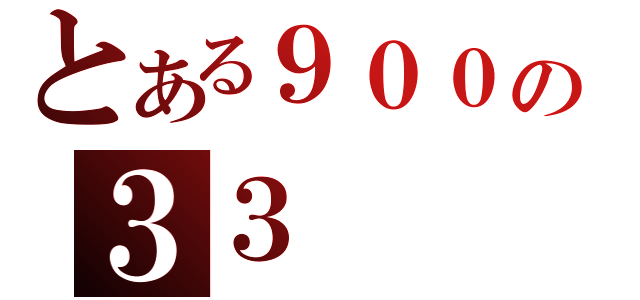 とある９００の３３（）