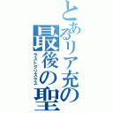 とあるリア充の最後の聖夜（ラストクリスマス）