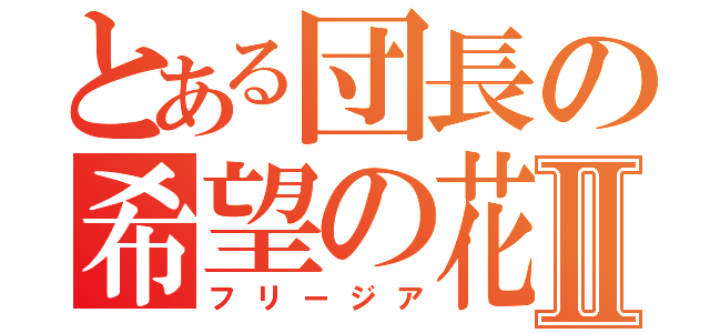 とある団長の希望の花Ⅱ（フリージア）