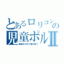 とあるロリコンの児童ポルノⅡ（鉄格子の中で愛を歌う）