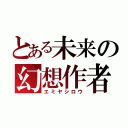 とある未来の幻想作者（エミヤシロウ）