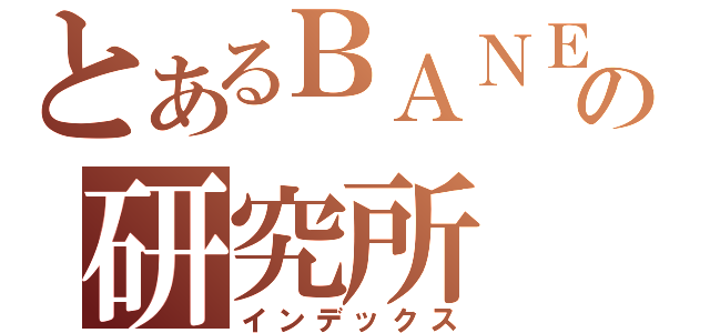 とあるＢＡＮＥＸの研究所（インデックス）