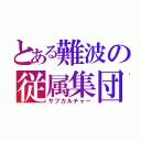 とある難波の従属集団（サブカルチャー）