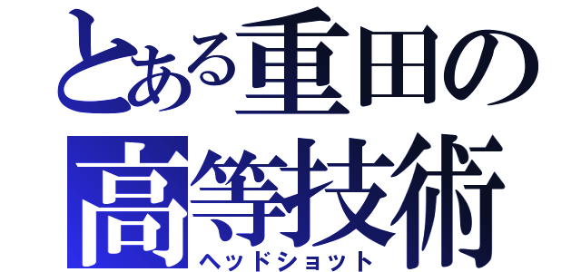 とある重田の高等技術（ヘッドショット）