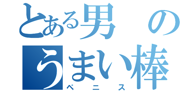 とある男のうまい棒（ペニス）