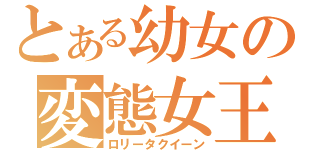 とある幼女の変態女王（ロリータクイーン）