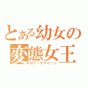 とある幼女の変態女王（ロリータクイーン）