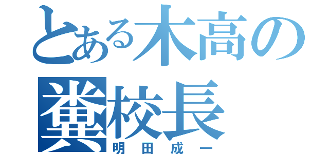 とある木高の糞校長（明田成一）