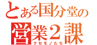 とある国分堂の営業２課（クセモノたち）