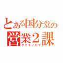 とある国分堂の営業２課（クセモノたち）