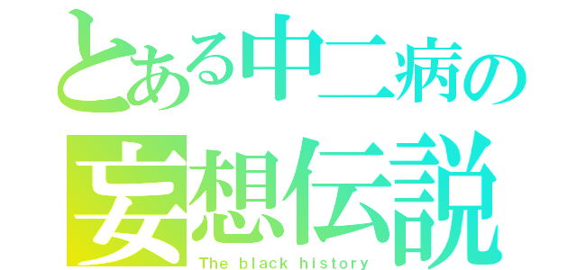 とある中二病の妄想伝説（Ｔｈｅ ｂｌａｃｋ ｈｉｓｔｏｒｙ）