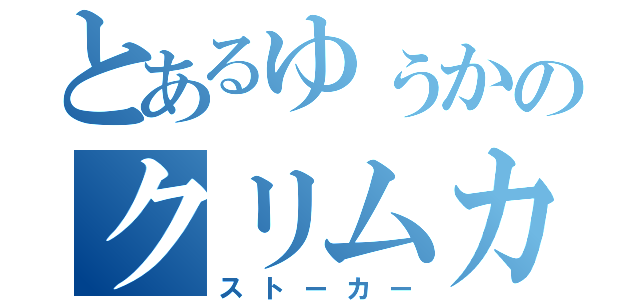 とあるゆぅかのクリムカ愛（ストーカー）