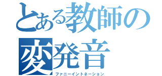 とある教師の変発音（ファニーイントネーション）