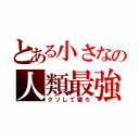 とある小さなの人類最強（クソして寝ろ）