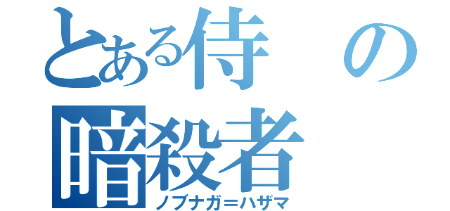 とある侍の暗殺者（ノブナガ＝ハザマ）