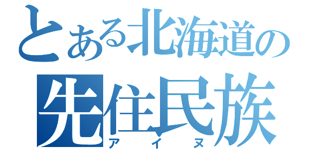 とある北海道の先住民族（アイヌ）