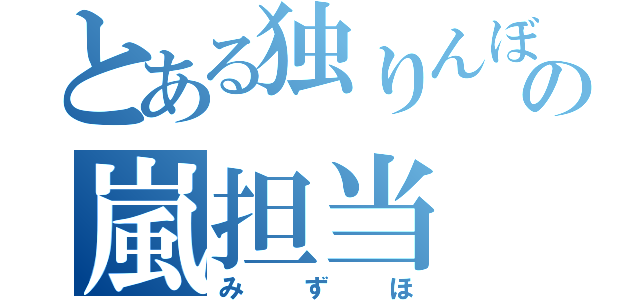 とある独りんぼの嵐担当（みずほ）