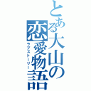 とある大山の恋愛物語（ラブストーリー）