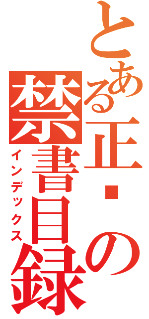 とある正呢の禁書目録（インデックス）