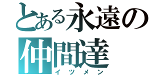 とある永遠の仲間達（イツメン）