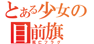 とある少女の目前旗（死亡フラグ）