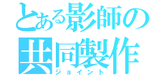 とある影師の共同製作（ジョイント）