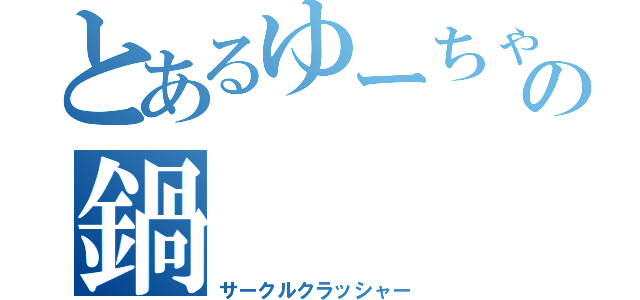 とあるゆーちゃんの鍋（サークルクラッシャー）