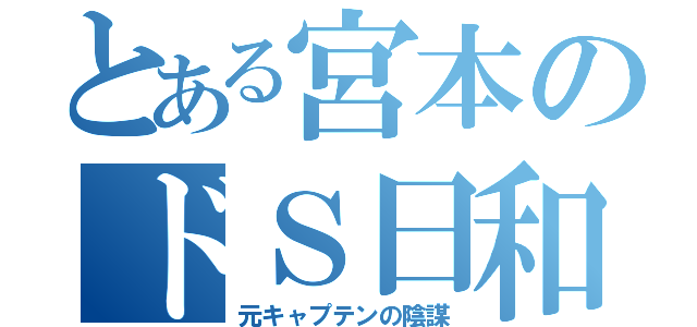 とある宮本のドＳ日和（元キャプテンの陰謀）