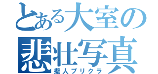 とある大室の悲壮写真（擬人プリクラ）