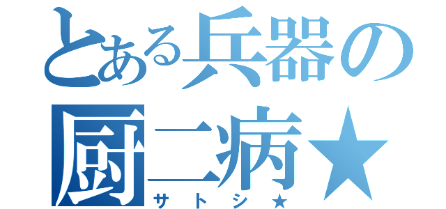 とある兵器の厨二病★（サトシ★）