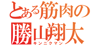 とある筋肉の勝山翔太（キンニクマン）