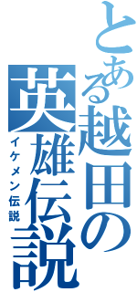 とある越田の英雄伝説（イケメン伝説）