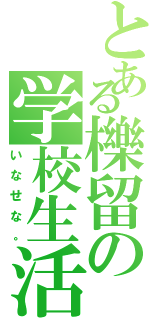 とある櫟留の学校生活（いなせな。）