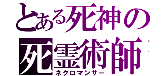 とある死神の死霊術師（ネクロマンサー）