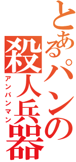 とあるパンの殺人兵器（アンパンマン）