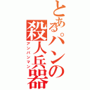 とあるパンの殺人兵器（アンパンマン）