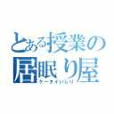 とある授業の居眠り屋（ケータイいじり）