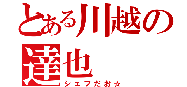 とある川越の達也（シェフだお☆）