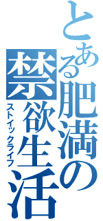 とある肥満の禁欲生活（ストイックライフ）