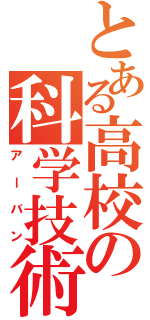 とある高校の科学技術（アーバン）