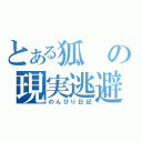 とある狐の現実逃避（のんびり日記）