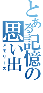 とある記憶の思い出（メモリーズ）