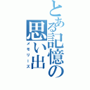 とある記憶の思い出（メモリーズ）