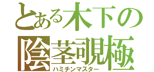 とある木下の陰茎覗極（ハミチンマスター）