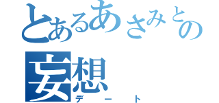 とあるあさみとの妄想（デート）