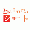 とあるＬＯＴＴＥのショートストップ（）