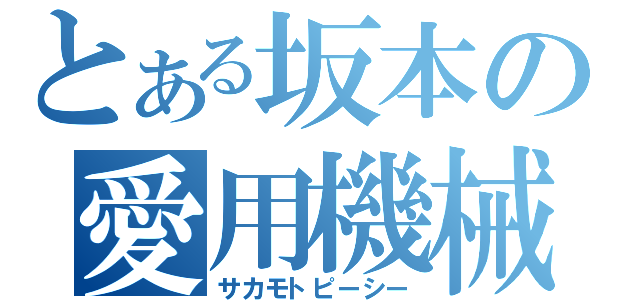 とある坂本の愛用機械（サカモトピーシー）