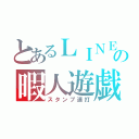 とあるＬＩＮＥの暇人遊戯（スタンプ連打）