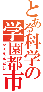 とある科学の学園都市（がくえんとし）