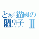 とある猫國の猫皇子Ⅱ（プリンス）